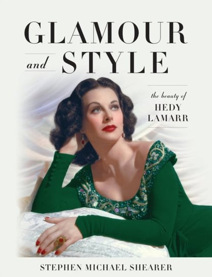 Glamour and Style: The Beauty of Hedy Lamarr Stephen Michael Shearer