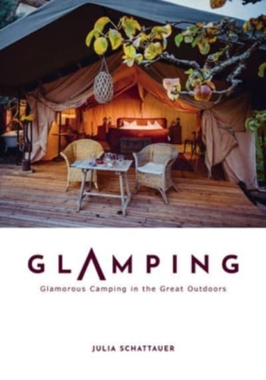 Glamping: Glamorous Camping in the Great Outdoors Julia Schattauer