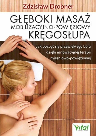 Głęboki masaż mobilizacyjno-powięziowy kręgosłupa. Jak pozbyć się przewlekłego bólu dzięki innowacyjnej terapii mięśniowo-powięziowej Drobner Zdzisław
