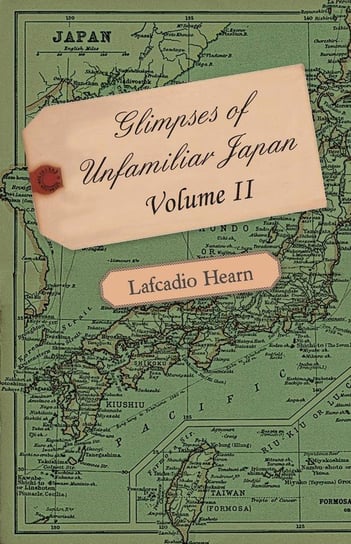 Glimpses of Unfamiliar Japan - Volume II. Hearn Lafcadio