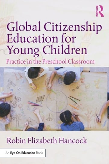 Global Citizenship Education for Young Children: Practice in the Preschool Classroom Robin Elizabeth Hancock