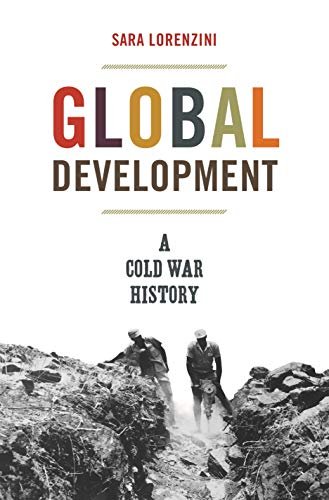 Global Development: A Cold War History Sara Lorenzini