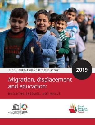 Global Education Monitoring Report 2019: Migration, Displacement and Education - Building Bridges, not Walls United Nations Educational Scientific and Cultural Organization (UNESCO)