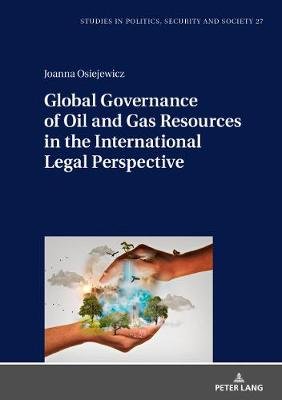 Global Governance of Oil and Gas Resources in the International Legal Perspective Osiejewicz Joanna