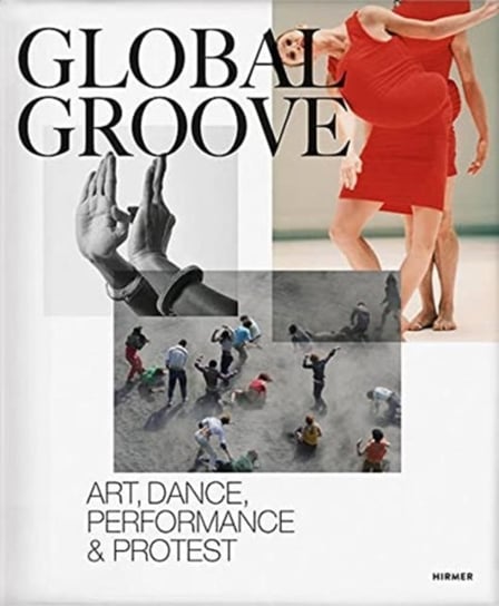 Global Groove: Art, Dance, Performance, and Protest Opracowanie zbiorowe