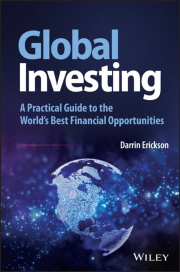 Global Investing: A Practical Guide to the World's Best Financial Opportunities Darrin Erickson