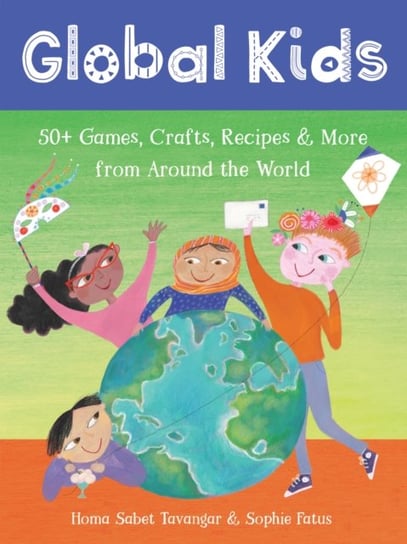 Global Kids: 50+ Games, Crafts, Recipes & More from Around the World Homa Sabet Tavangar