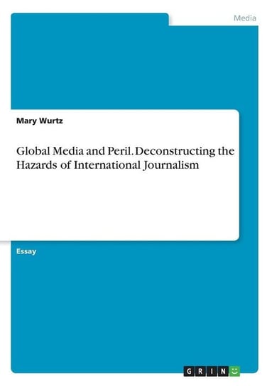 Global Media and Peril. Deconstructing the Hazards of International Journalism Wurtz Mary