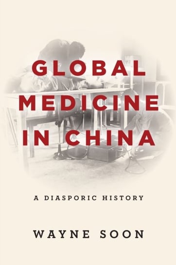 Global Medicine in China: A Diasporic History Wayne Soon