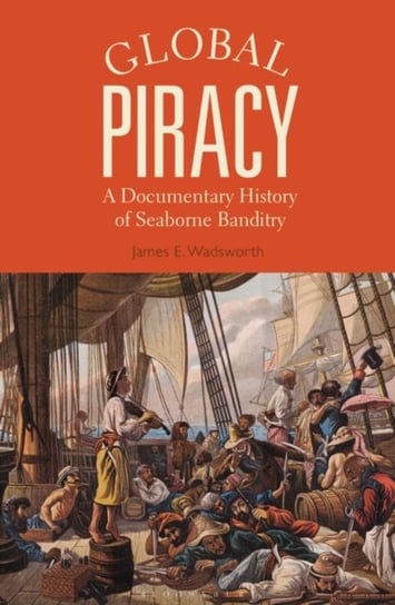 Global Piracy: A Documentary History of Seaborne Banditry Wadsworth James E.