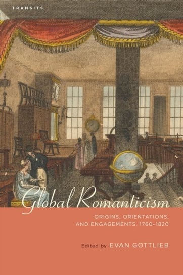 Global Romanticism: Origins, Orientations, and Engagements, 1760-1820 Opracowanie zbiorowe