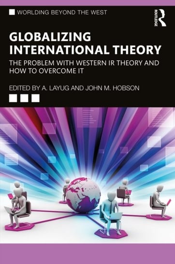 Globalizing International Theory: The Problem with Western IR Theory and How to Overcome It Opracowanie zbiorowe