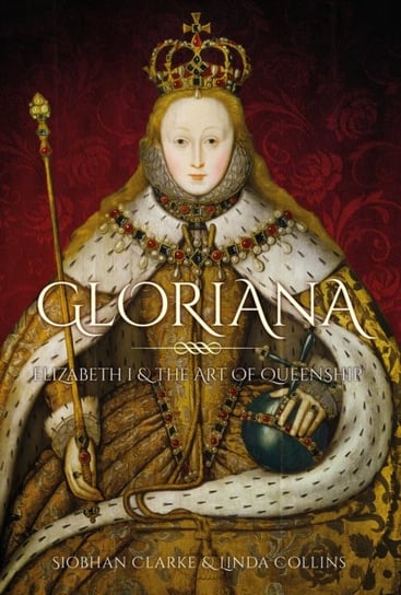 Gloriana: Elizabeth I and the Art of Queenship Linda Collins, Siobhan Clarke