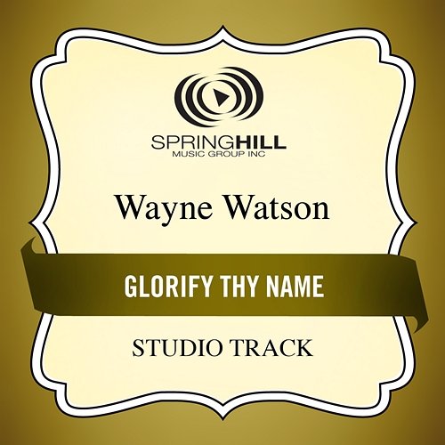 Glorify Thy Name Wayne Watson