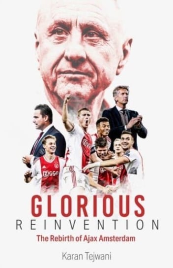 Glorious Reinvention: The Rebirth of Ajax Amsterdam Karan Tejwani