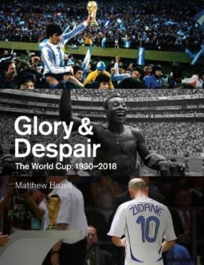 Glory and Despair: The World Cup, 1930-2018 Matthew Bazell