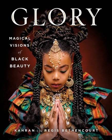 GLORY: Magical Visions of Black Beauty Kahran Bethencourt, Regis Bethencourt