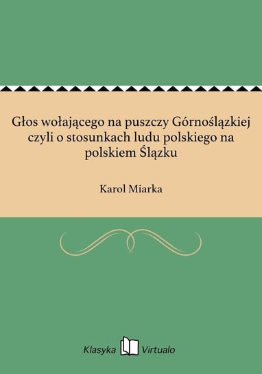 Głos wołającego na puszczy Górnoślązkiej czyli o stosunkach ludu polskiego na polskiem Ślązku - ebook epub Miarka Karol