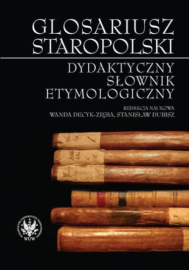 Glosariusz Staropolski. Dydaktyczny Słownik Etymologiczny Dubisz Stanisław, Decyk-Zięba Wanda