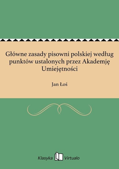 Główne zasady pisowni polskiej według punktów ustalonych przez Akademję Umiejętności Łoś Jan