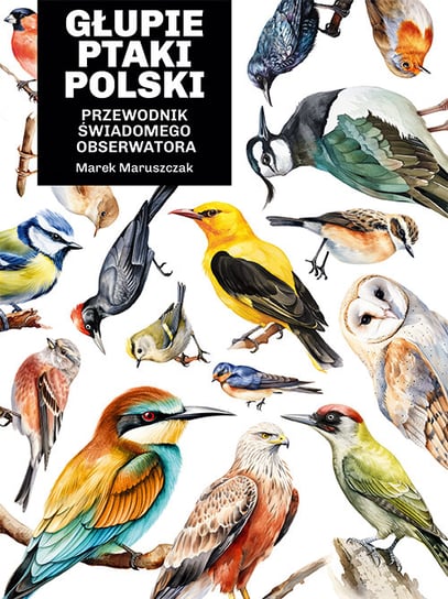 Głupie ptaki Polski. Przewodnik świadomego obserwatora Marek Maruszczak