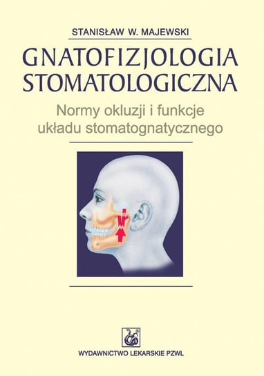 Gnatofizjologia stomatologiczna. Normy okluzji i funkcje układu stomatognatycznego Majewski Stanisław W.