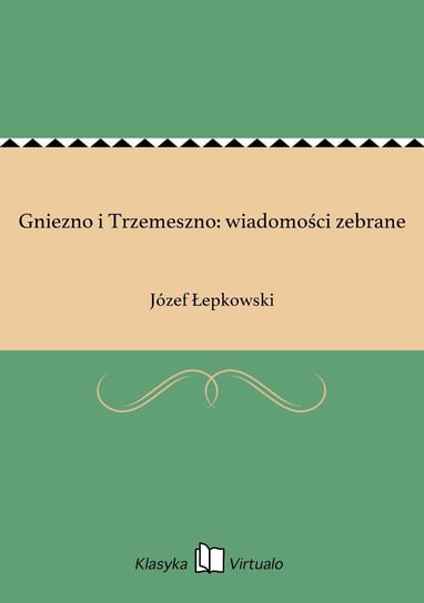 Gniezno i Trzemeszno: wiadomości zebrane Łepkowski Józef