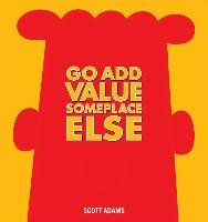 Go Add Value Someplace Else. Dilbert Adams Scott