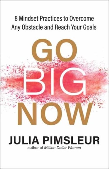 Go Big Now. 8 Essential Mindset Practices to Overcome Any Obstacle and Reach Your Goals Pimsleur Julia