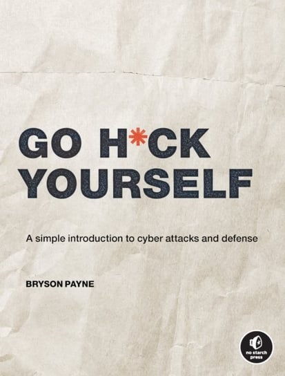 Go H*ck Yourself. An Ethical Approach to Cyber Attacks and Defense Payne Bryson