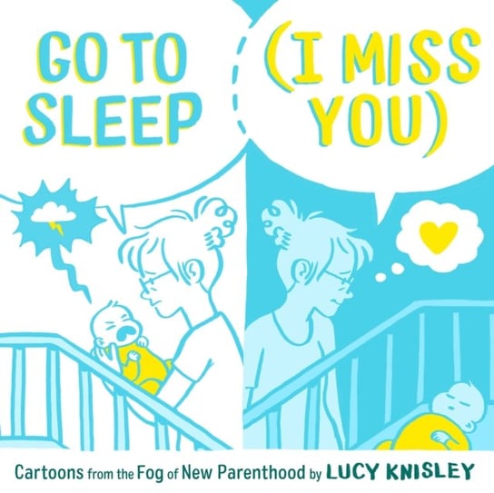 Go to Sleep (I Miss You). Cartoons from the Fog of New Parenthood Knisley Lucy