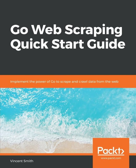 Go Web Scraping Quick Start Guide Vincent Smith