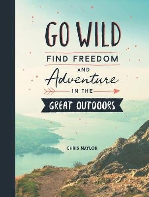 Go Wild: Find Freedom and Adventure in the Great Outdoors Naylor Chris