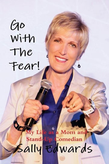Go with the Fear! My Life as a Mom and Stand-Up Comedian Edwards Sally