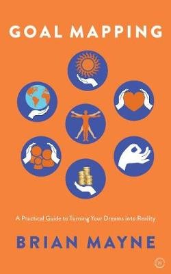 Goal Mapping: A Practical Guide to Turning Your Dreams into Reality Mayne Brian
