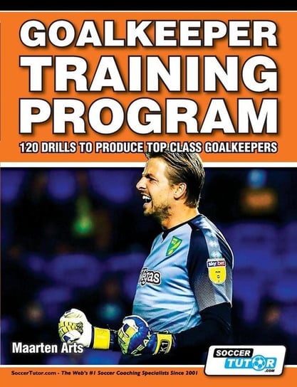 Goalkeeper Training Program - 120 Drills to Produce Top Class Goalkeepers Arts Maarten