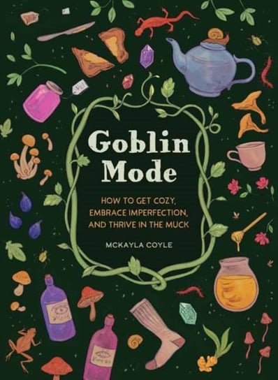 Goblin Mode: How to Get Cozy, Embrace Imperfection, and Thrive in the Muck McKayla Coyle