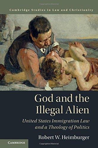 God and the Illegal Alien: United States Immigration Law and a Theology of Politics Robert W. Heimburger