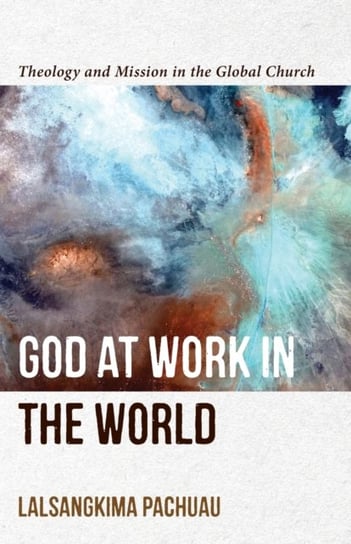 God at Work in the World - Theology and Mission in the Global Church Lalsangkima Pachuau