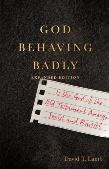 God Behaving Badly: Is the God of the Old Testament Angry, Sexist and Racist? David T. Lamb