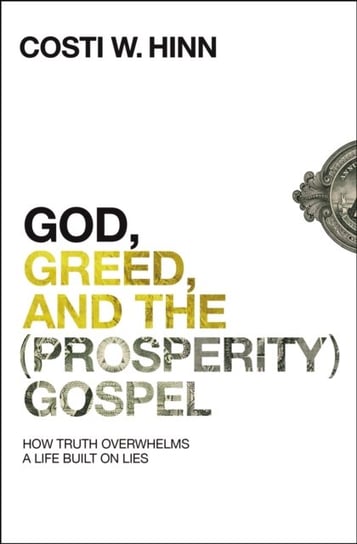 God, Greed, and the (Prosperity) Gospel: How Truth Overwhelms a Life Built on Lies Costi W. Hinn