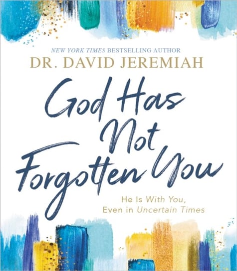 God Has Not Forgotten You: He Is with You, Even in Uncertain Times Dr. David Jeremiah