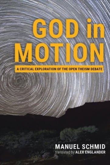 God in Motion. A Critical Exploration of the Open Theism Debate Manuel Schmid