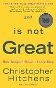 God Is Not Great: How Religion Poisons Everything Hitchens Christopher