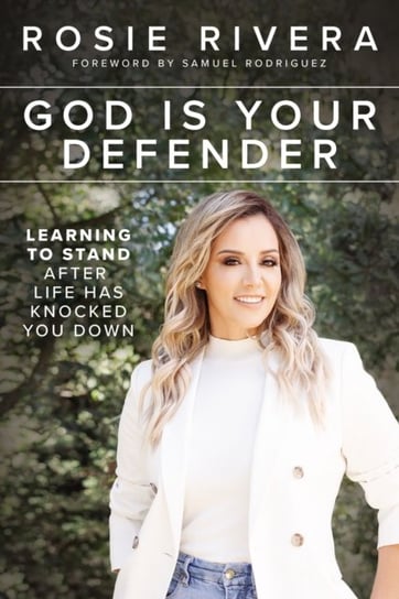 God Is Your Defender: Learning to Stand After Life Has Knocked You Down Rosie Rivera