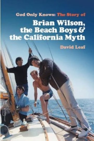God Only Knows: The Story of Brian Wilson, the Beach Boys and the California Myth David Leaf