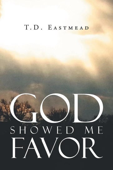 God Showed Me Favor Eastmead T.D.