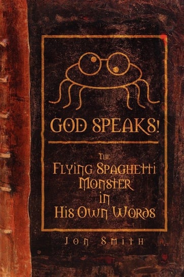 God Speaks! the Flying Spaghetti Monster in His Own Words Smith Jon
