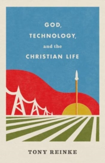 God, Technology and the Christian Life Tony Reinke