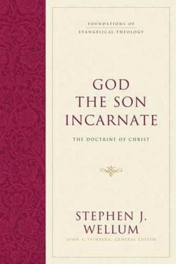 God the Son Incarnate: The Doctrine of Christ Stephen J. Wellum